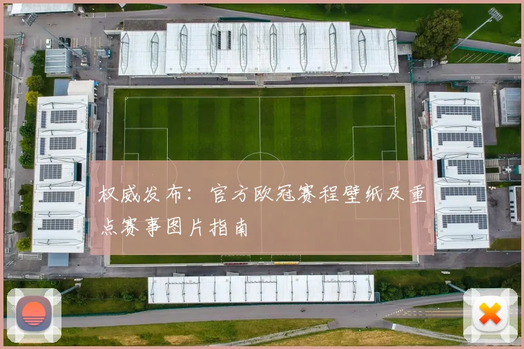 权威发布：官方欧冠赛程壁纸及重点赛事图片指南