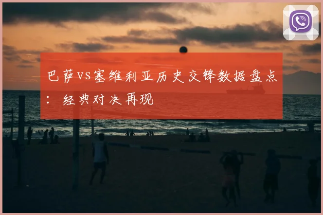 巴萨vs塞维利亚历史交锋数据盘点：经典对决再现