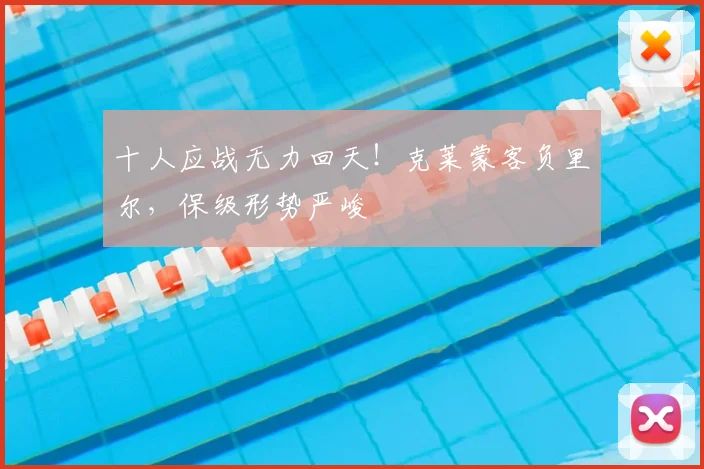 十人应战无力回天！克莱蒙客负里尔，保级形势严峻