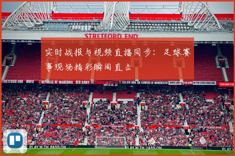 实时战报与视频直播同步：足球赛事现场精彩瞬间直击