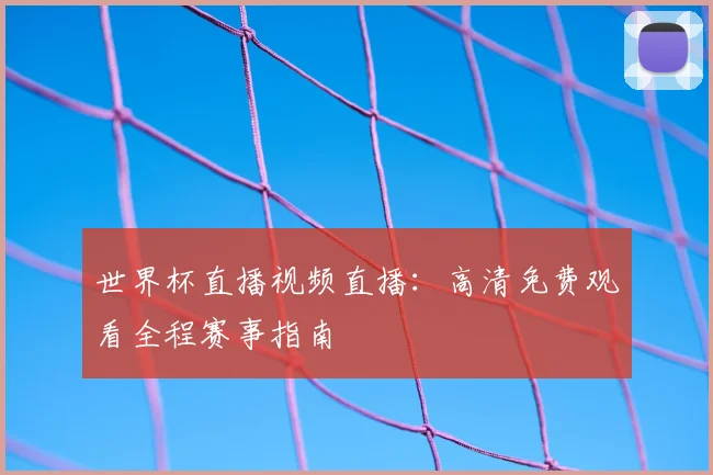 世界杯直播视频直播：高清免费观看全程赛事指南