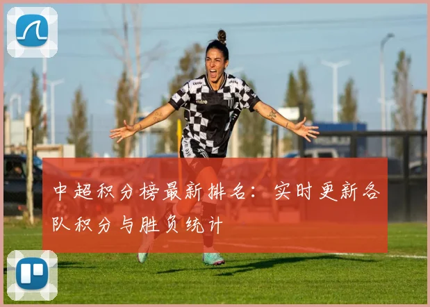 中超积分榜最新排名：实时更新各队积分与胜负统计