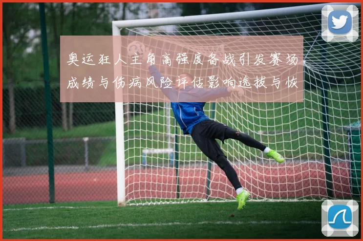 奥运狂人主角高强度备战引发赛场成绩与伤病风险评估影响选拔与恢复方案