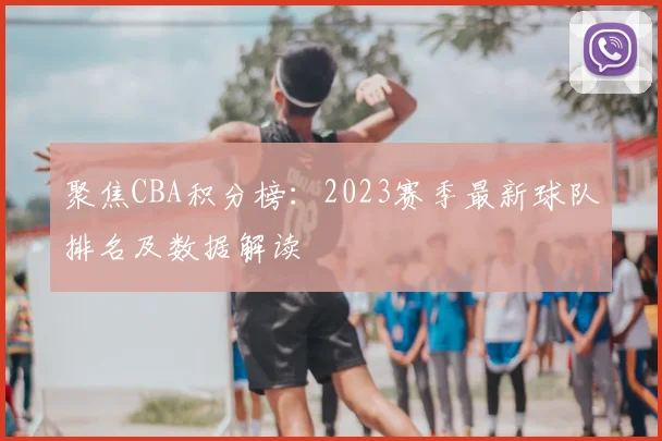 聚焦CBA积分榜：2023赛季最新球队排名及数据解读