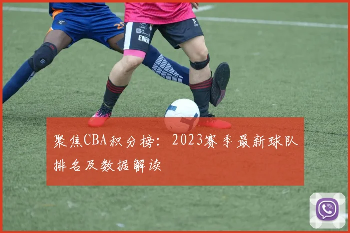聚焦CBA积分榜：2023赛季最新球队排名及数据解读