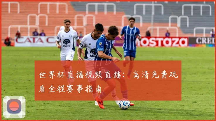 世界杯直播视频直播：高清免费观看全程赛事指南