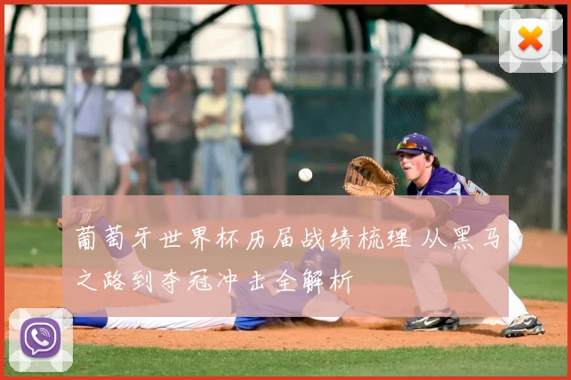 葡萄牙世界杯历届战绩梳理 从黑马之路到夺冠冲击全解析