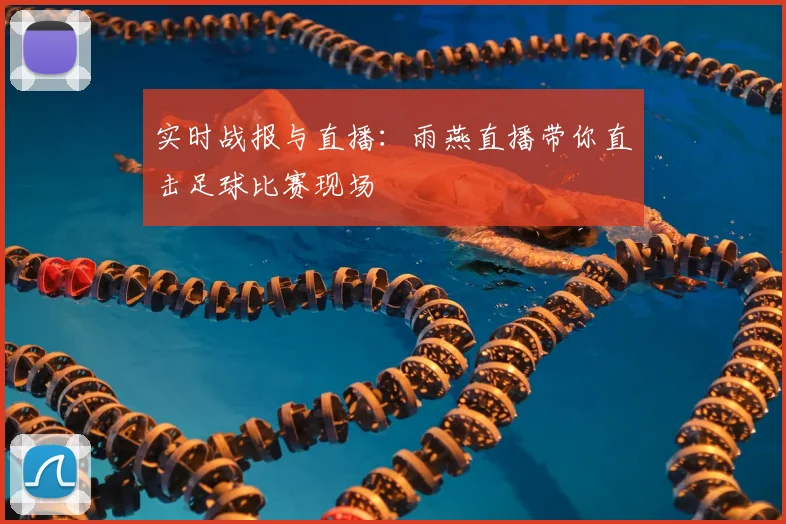 实时战报与直播：雨燕直播带你直击足球比赛现场